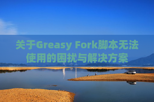 关于Greasy Fork脚本无法使用的困扰与解决方案
